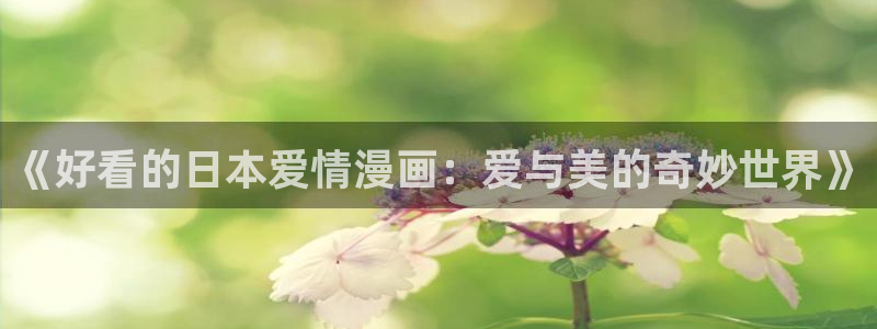 免费观看51漫画网址：《好看的日本爱情漫画：爱与美的奇妙世界》