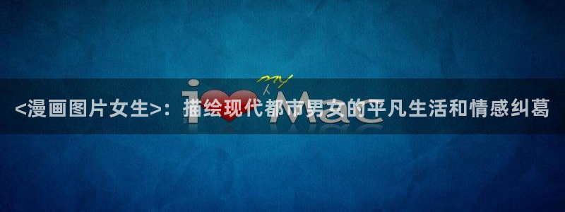51漫画免费看双男主：<漫画图片女生>：描绘现代都市男女的平凡生活和情感纠葛