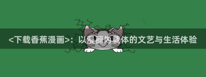 51漫画免费漫画页面在线：<下载香蕉漫画>：以漫画为载体的文艺与生活体验