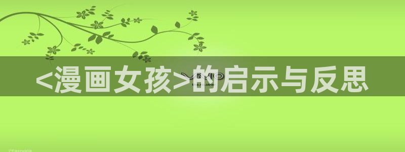 羞羞漫画51漫画在线入口：<漫画女孩>的启示与反思