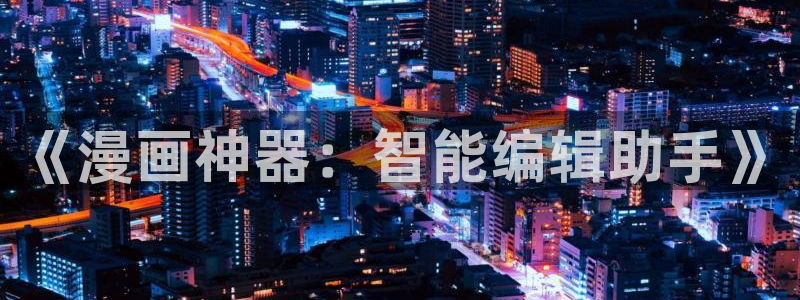 动漫漫画51漫画：《漫画神器：智能编辑助手》
