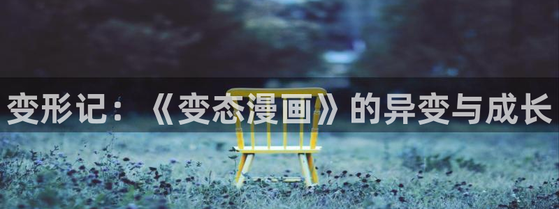51漫画之家在线观看漫画免费阅读全集：变形记：《变态漫画》的异变与成长