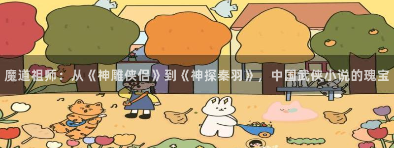 51漫画免费看漫画的网站：魔道祖师：从《神雕侠侣》到《神探秦羽》，中国武侠小说的瑰宝