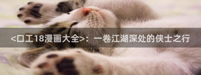 在线观看免费51漫画：<口工18漫画大全>：一卷江湖深处的侠士之行